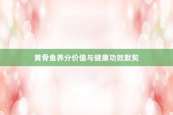 黄骨鱼养分价值与健康功效默契
