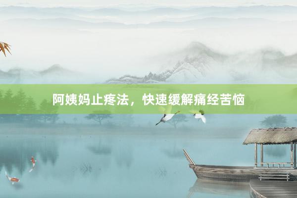 阿姨妈止疼法，快速缓解痛经苦恼