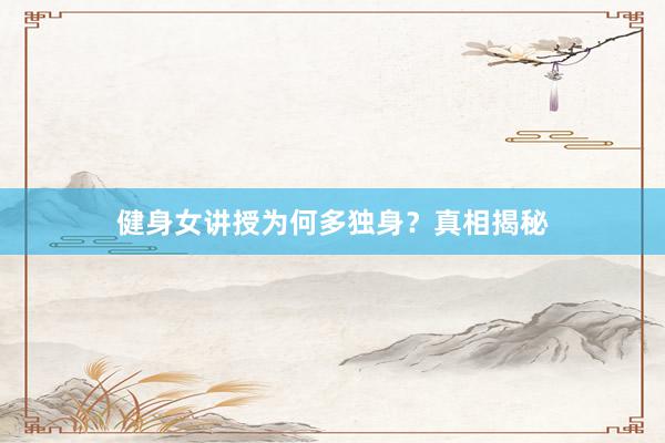 健身女讲授为何多独身?真相揭秘